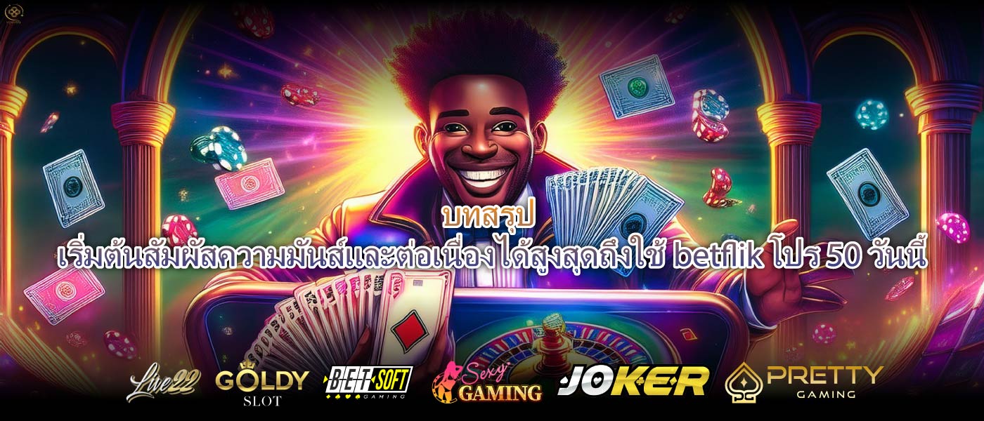 บทสรุป เริ่มต้นสัมผัสความมันส์และต่อเนื่องได้สูงสุดถึงใช้betflik โปร 50วันนี้